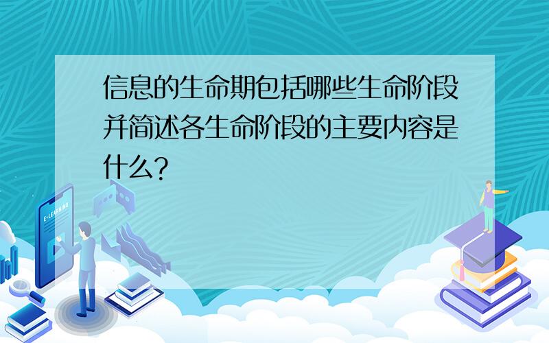 信息的生命期包括哪些生命阶段并简述各生命阶段的主要内容是什么?