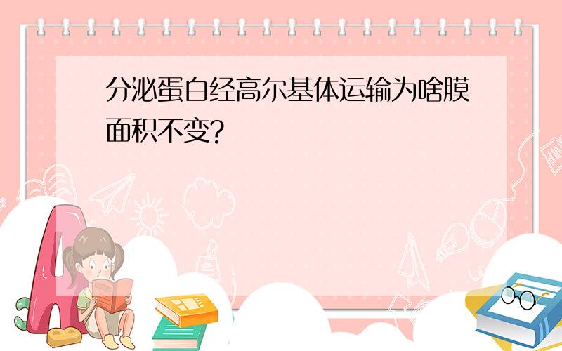 分泌蛋白经高尔基体运输为啥膜面积不变?