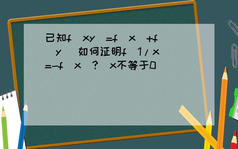 已知f(xy)=f(x)+f(y) 如何证明f(1/x)=-f(x)?(x不等于0)