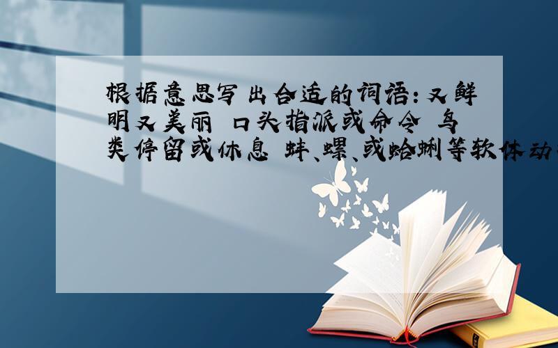 根据意思写出合适的词语：又鲜明又美丽 口头指派或命令 鸟类停留或休息 蚌、螺、或蛤蜊等软体动物的