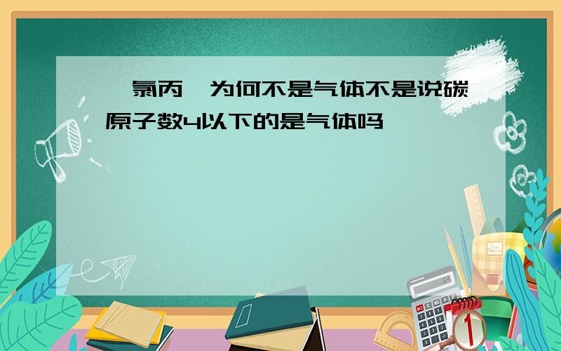 一氯丙烷为何不是气体不是说碳原子数4以下的是气体吗