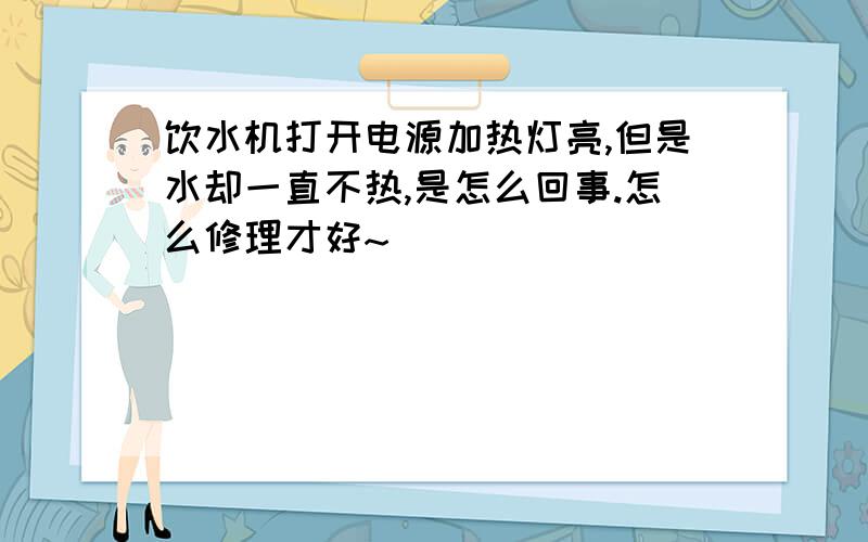 饮水机打开电源加热灯亮,但是水却一直不热,是怎么回事.怎么修理才好~