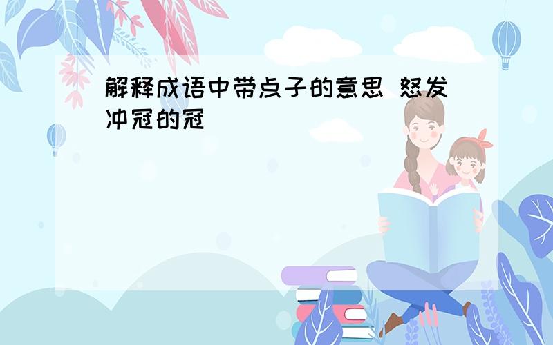 解释成语中带点子的意思 怒发冲冠的冠