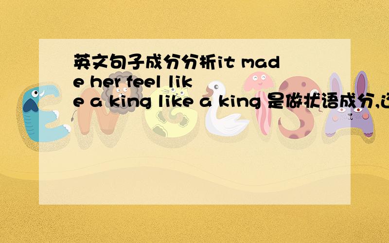 英文句子成分分析it made her feel like a king like a king 是做状语成分,还是做定