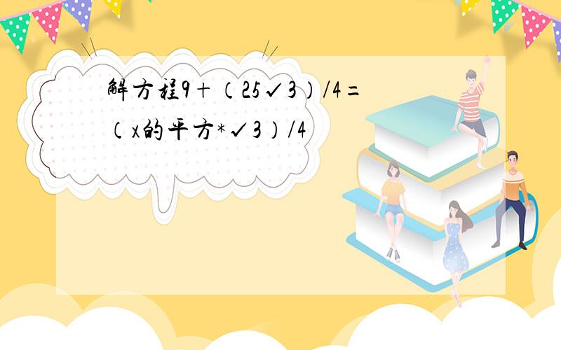 解方程9+（25√3）/4=（x的平方*√3）/4