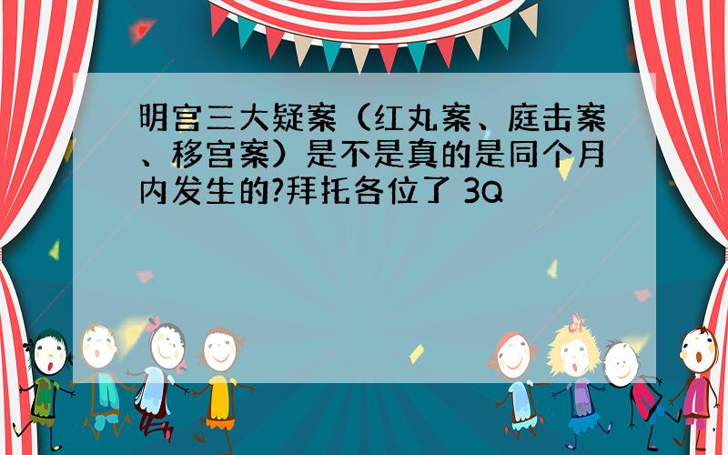 明宫三大疑案（红丸案、庭击案、移宫案）是不是真的是同个月内发生的?拜托各位了 3Q