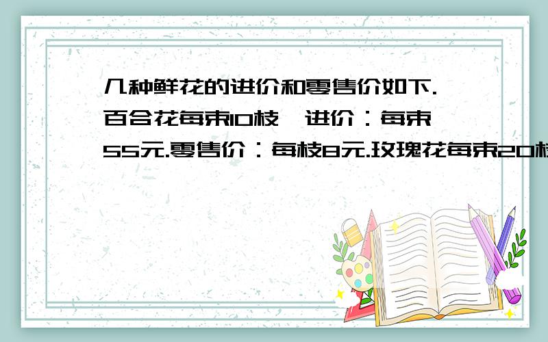 几种鲜花的进价和零售价如下.百合花每束10枝,进价：每束55元.零售价：每枝8元.玫瑰花每束20枝.