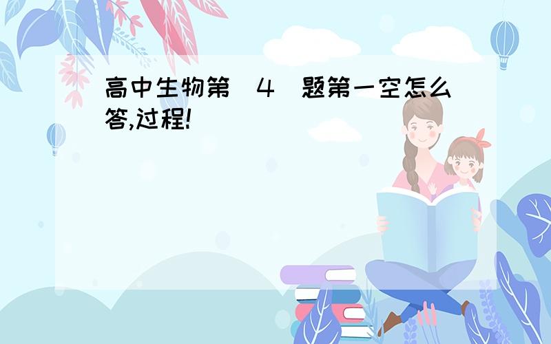 高中生物第（4）题第一空怎么答,过程!