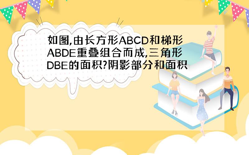 如图,由长方形ABCD和梯形ABDE重叠组合而成,三角形DBE的面积?阴影部分和面积