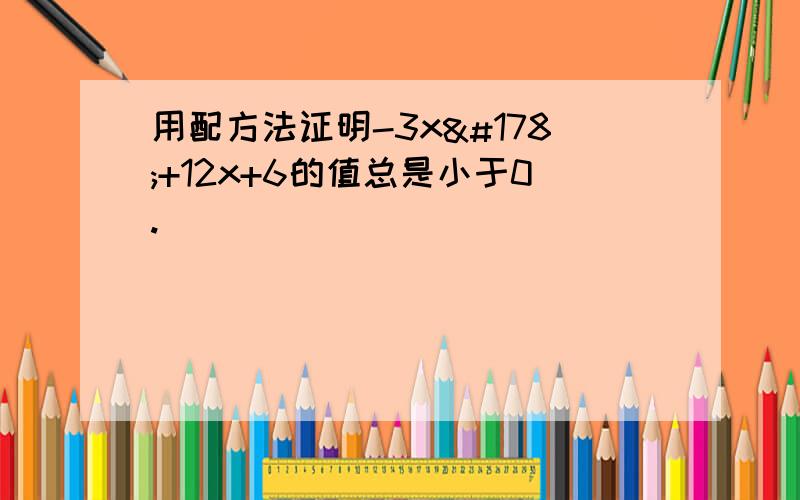 用配方法证明-3x²+12x+6的值总是小于0.