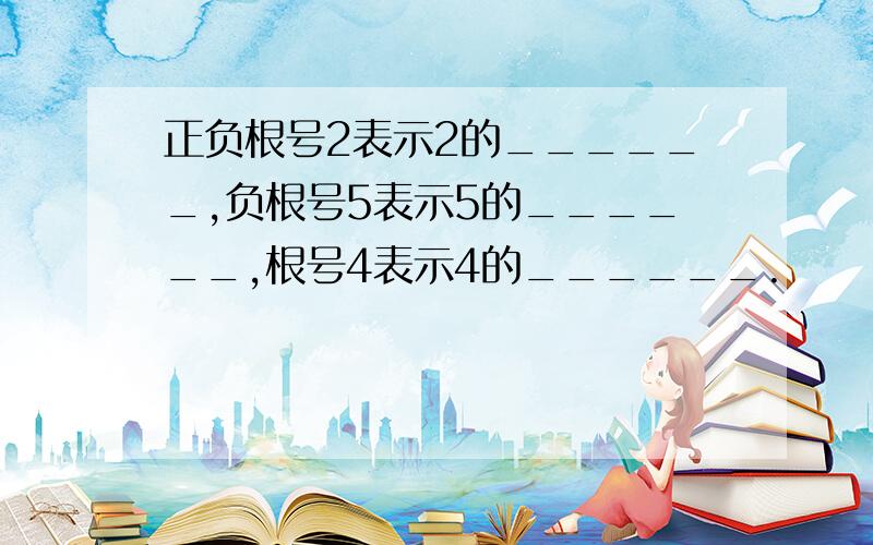 正负根号2表示2的______,负根号5表示5的______,根号4表示4的______.