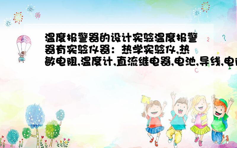 温度报警器的设计实验温度报警器有实验仪器：热学实验仪,热敏电阻,温度计,直流继电器,电池,导线,电阻箱,报警装置,单臂电