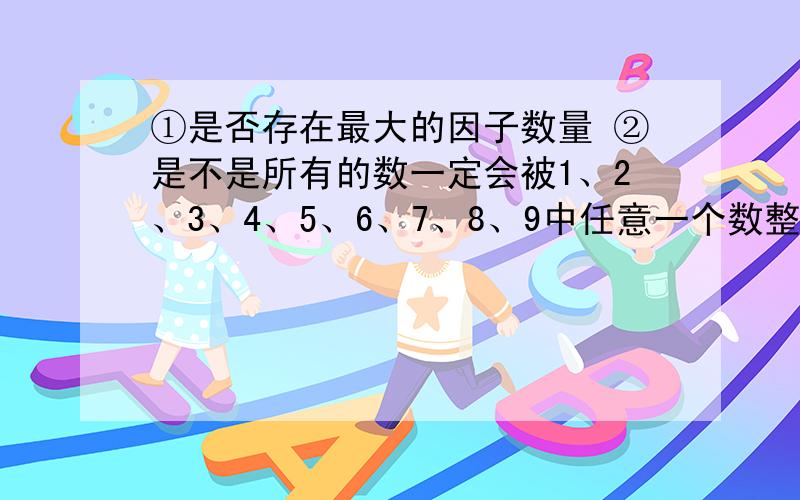 ①是否存在最大的因子数量 ②是不是所有的数一定会被1、2、3、4、5、6、7、8、9中任意一个数整除