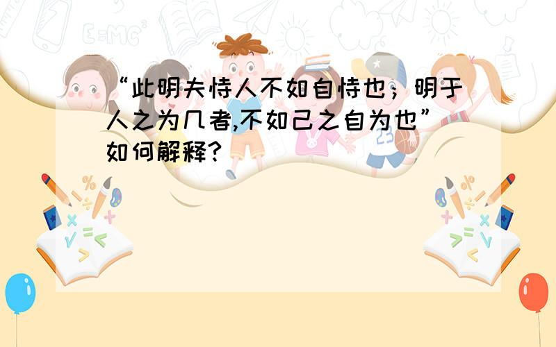 “此明夫恃人不如自恃也；明于人之为几者,不如己之自为也”如何解释?