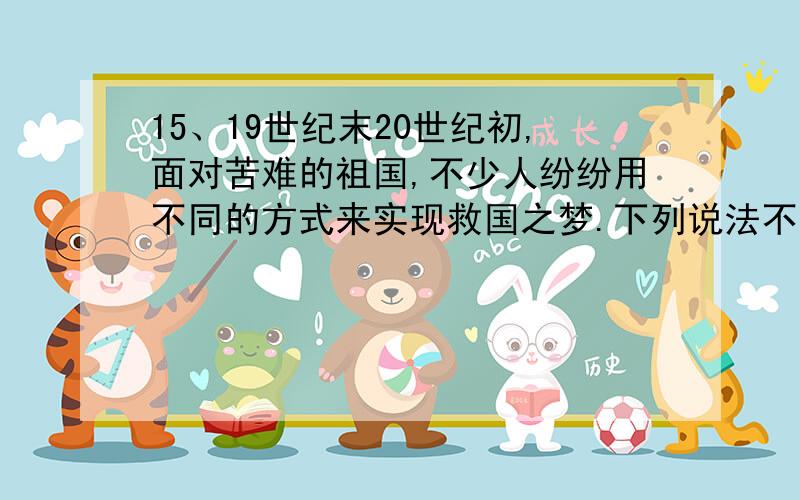 15、19世纪末20世纪初,面对苦难的祖国,不少人纷纷用不同的方式来实现救国之梦.下列说法不正确的是（ ）