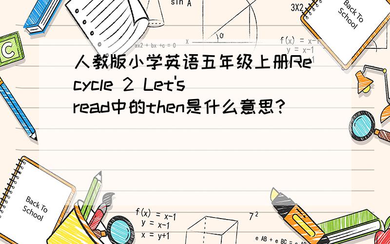 人教版小学英语五年级上册Recycle 2 Let's read中的then是什么意思?