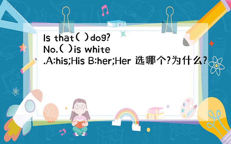 Is that( )dog?No.( )is white.A:his;His B:her;Her 选哪个?为什么?