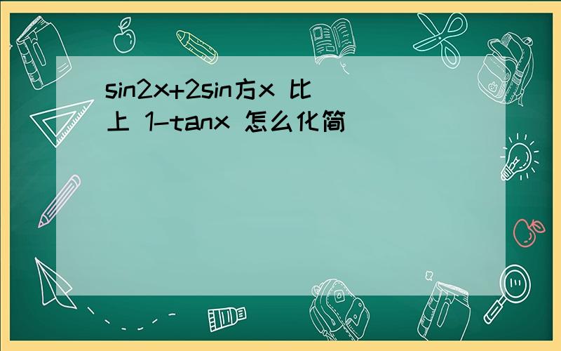 sin2x+2sin方x 比上 1-tanx 怎么化简