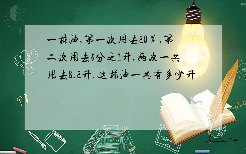 一桶油,第一次用去20％,第二次用去5分之1升,两次一共用去8.2升.这桶油一共有多少升