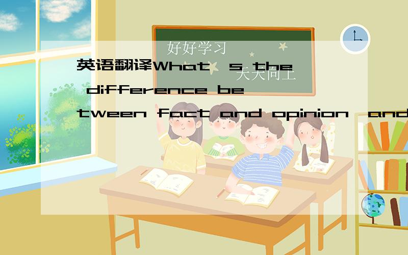 英语翻译What's the difference between fact and opinion,and what