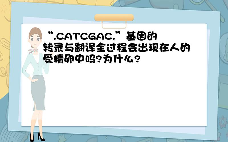 “.CATCGAC.”基因的转录与翻译全过程会出现在人的受精卵中吗?为什么?