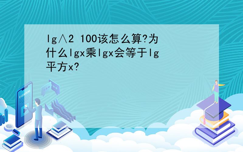 lg∧2 100该怎么算?为什么lgx乘lgx会等于lg平方x?