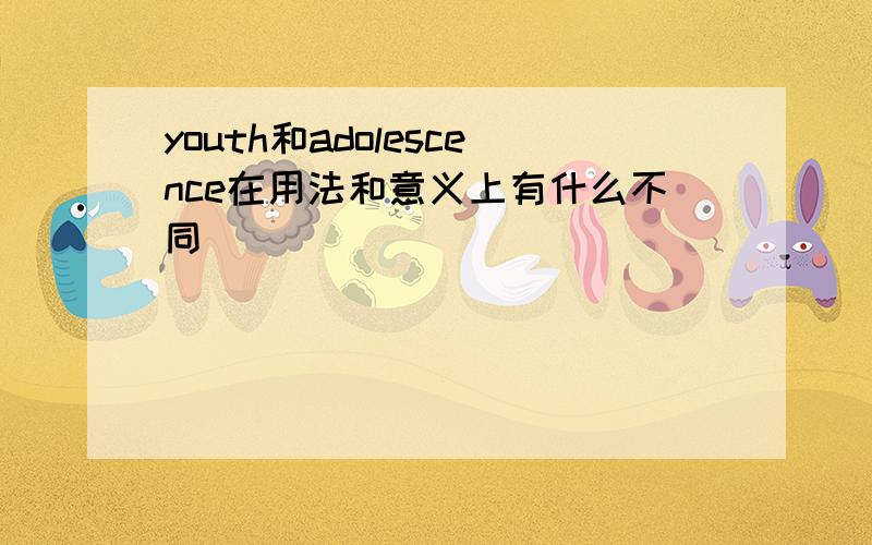 youth和adolescence在用法和意义上有什么不同