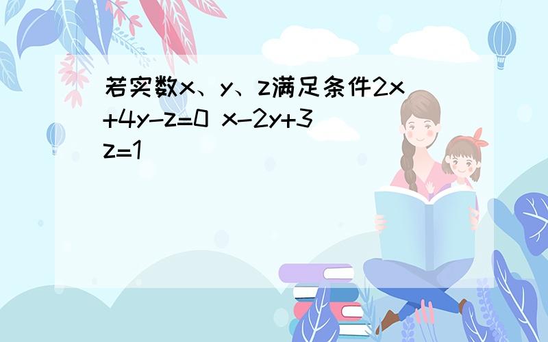 若实数x、y、z满足条件2x+4y-z=0 x-2y+3z=1