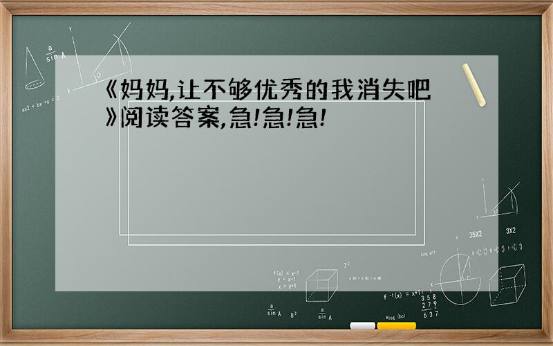 《妈妈,让不够优秀的我消失吧》阅读答案,急!急!急!