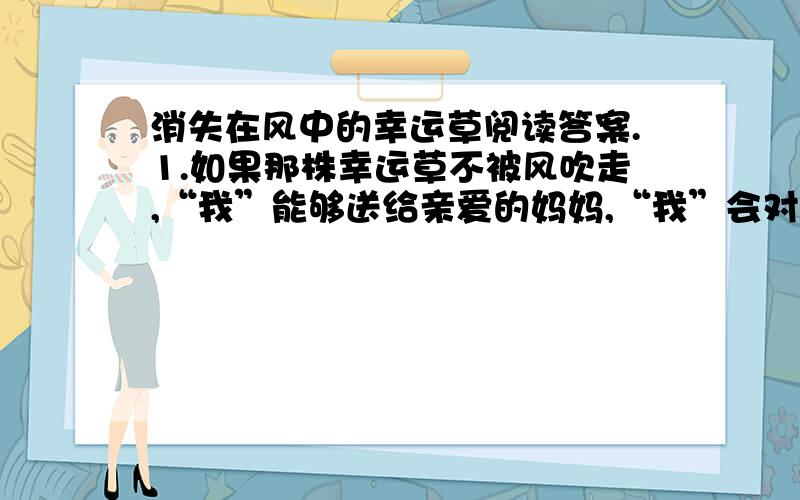 消失在风中的幸运草阅读答案.1.如果那株幸运草不被风吹走,“我”能够送给亲爱的妈妈,“我”会对妈妈说