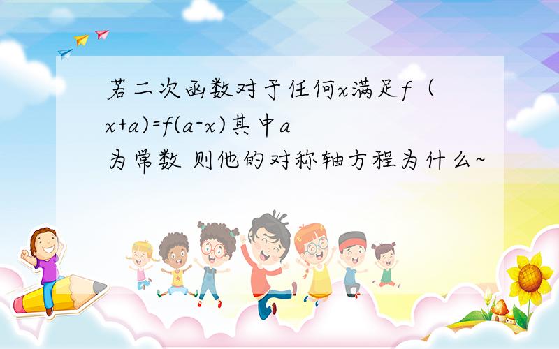 若二次函数对于任何x满足f（x+a)=f(a-x)其中a为常数 则他的对称轴方程为什么~