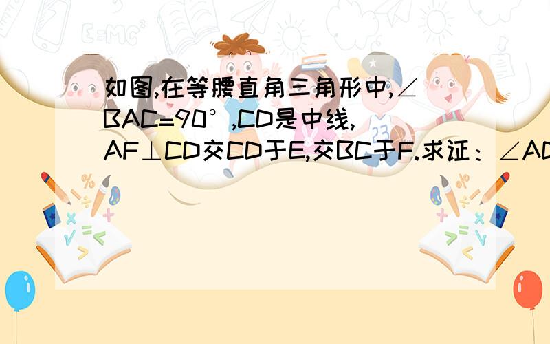 如图,在等腰直角三角形中,∠BAC=90°,CD是中线,AF⊥CD交CD于E,交BC于F.求证：∠ADC=∠BDF.