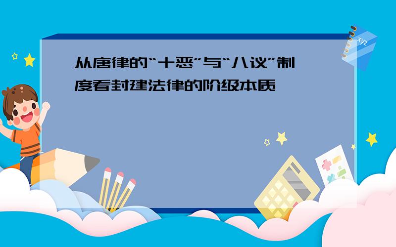 从唐律的“十恶”与“八议”制度看封建法律的阶级本质