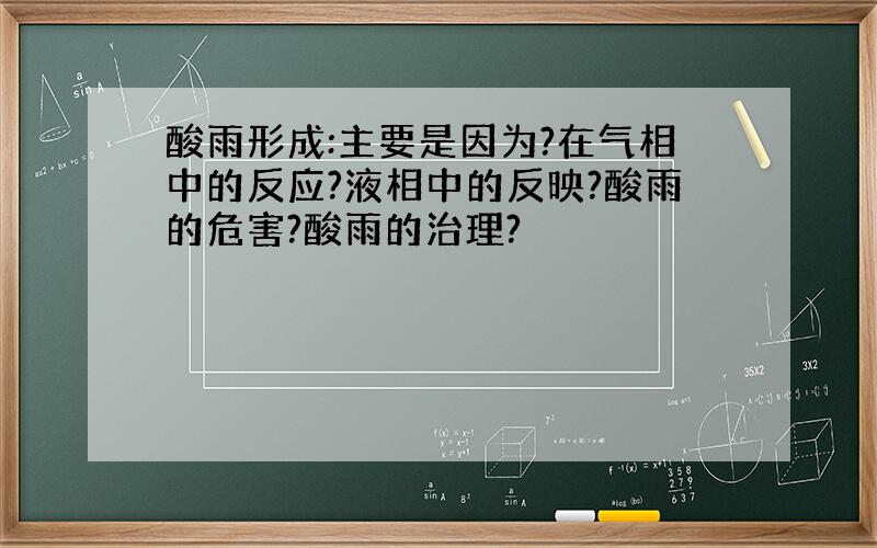 酸雨形成:主要是因为?在气相中的反应?液相中的反映?酸雨的危害?酸雨的治理?