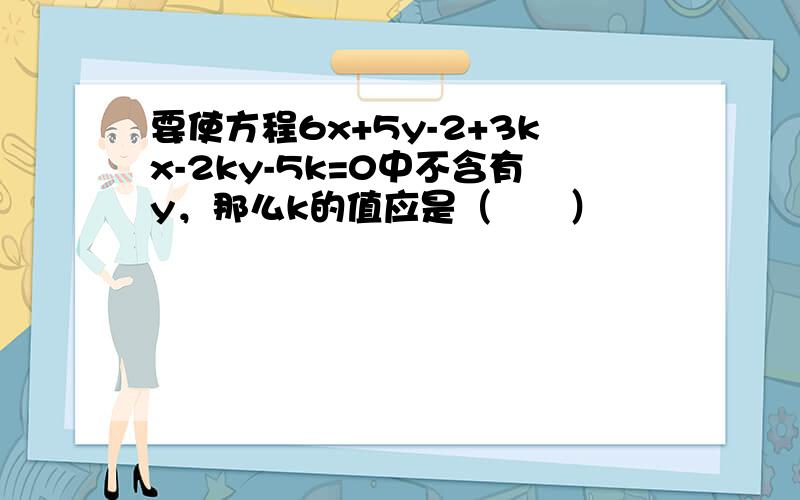 要使方程6x+5y-2+3kx-2ky-5k=0中不含有y，那么k的值应是（　　）