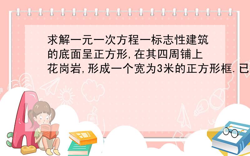 求解一元一次方程一标志性建筑的底面呈正方形,在其四周铺上花岗岩,形成一个宽为3米的正方形框.已知铺这个框恰好用了192块