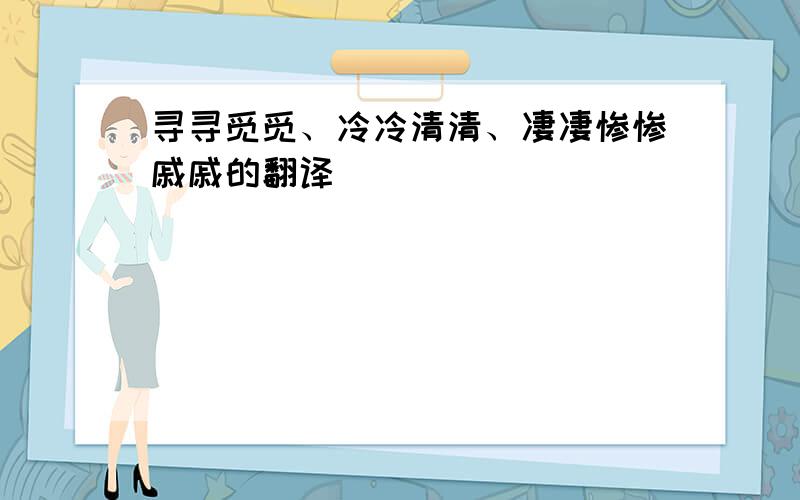 寻寻觅觅、冷冷清清、凄凄惨惨戚戚的翻译