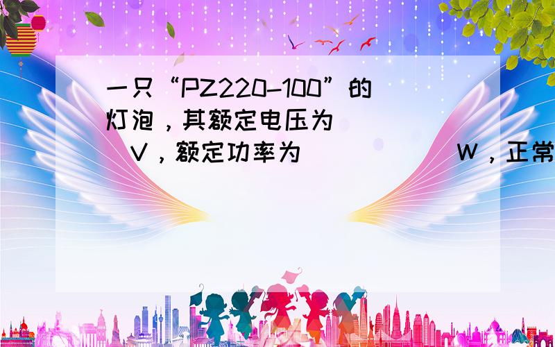 一只“PZ220-100”的灯泡，其额定电压为______V，额定功率为______W，正常工作时灯丝的电阻是_____