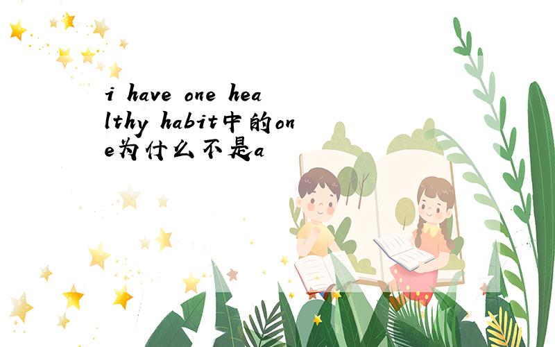 i have one healthy habit中的one为什么不是a