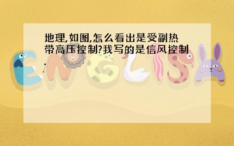 地理,如图,怎么看出是受副热带高压控制?我写的是信风控制.