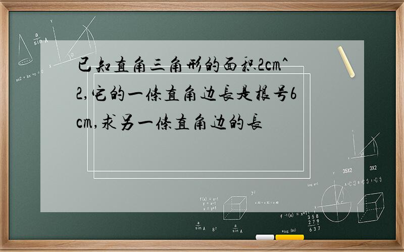 已知直角三角形的面积2cm^2,它的一条直角边长是根号6cm,求另一条直角边的长