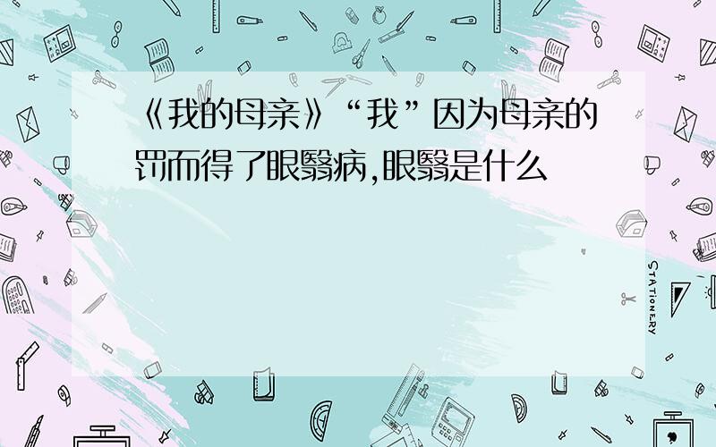 《我的母亲》“我”因为母亲的罚而得了眼翳病,眼翳是什么