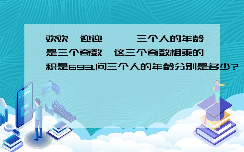 欢欢、迎迎、妮妮三个人的年龄是三个奇数,这三个奇数相乘的积是693.问三个人的年龄分别是多少?