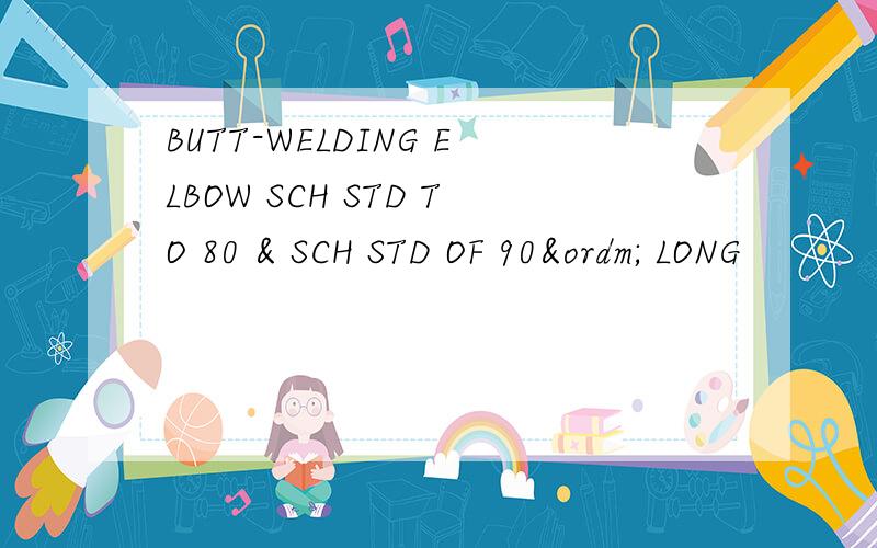 BUTT-WELDING ELBOW SCH STD TO 80 & SCH STD OF 90º LONG