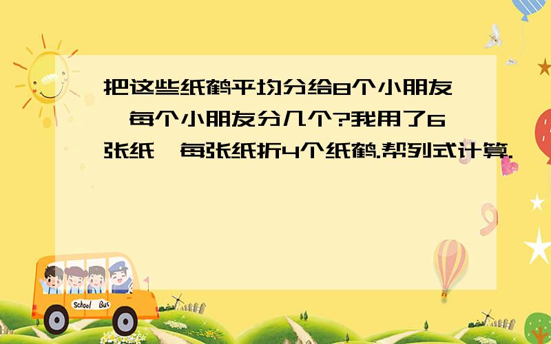 把这些纸鹤平均分给8个小朋友,每个小朋友分几个?我用了6张纸,每张纸折4个纸鹤.帮列式计算.