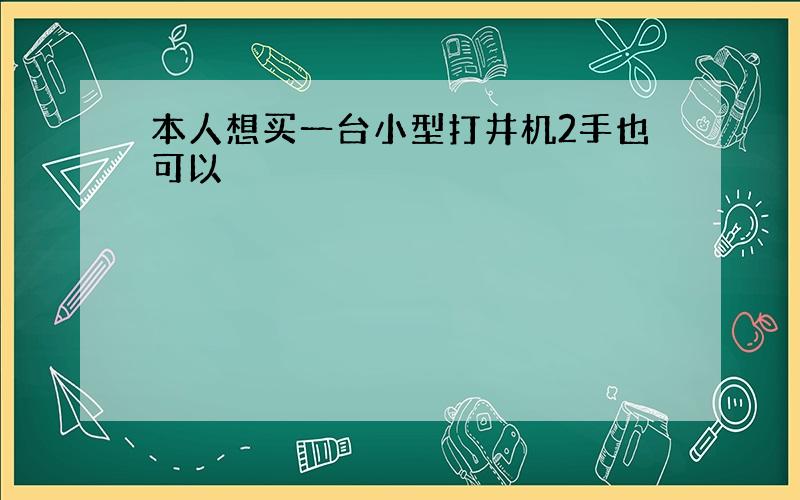 本人想买一台小型打井机2手也可以