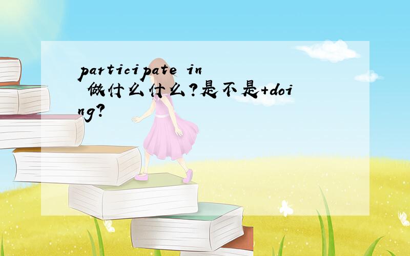 participate in 做什么什么?是不是+doing?