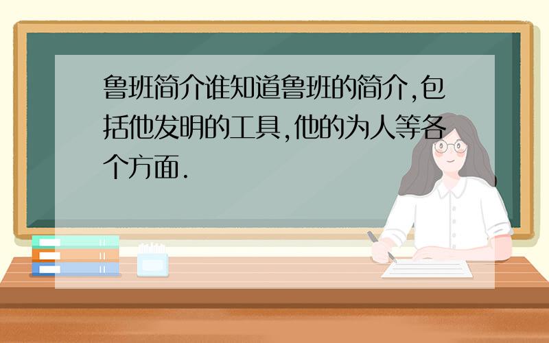 鲁班简介谁知道鲁班的简介,包括他发明的工具,他的为人等各个方面.