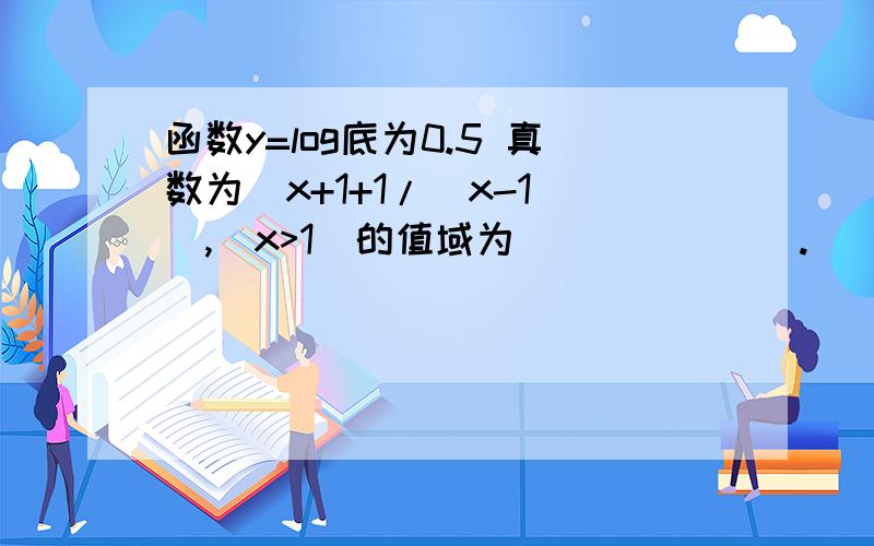 函数y=log底为0.5 真数为(x+1+1/(x-1)),(x>1)的值域为_______.