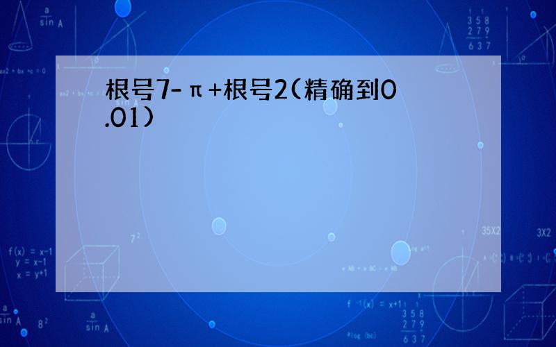 根号7-π+根号2(精确到0.01)